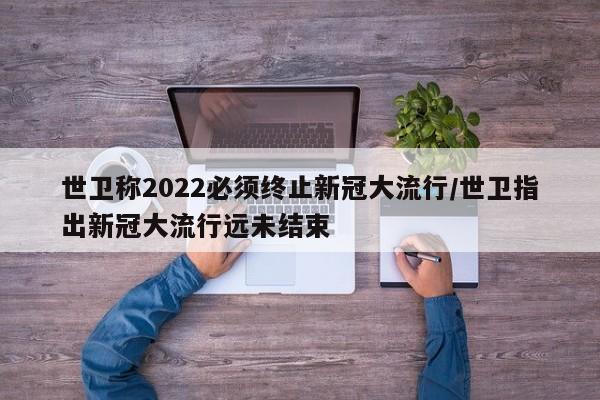 世卫称2022必须终止新冠大流行/世卫指出新冠大流行远未结束