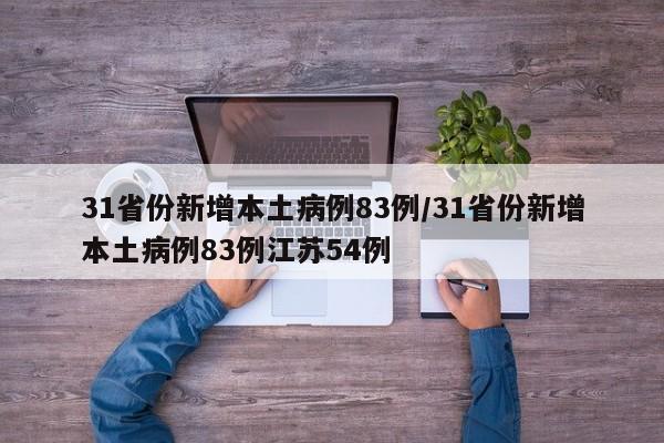 31省份新增本土病例83例/31省份新增本土病例83例江苏54例