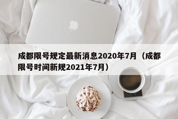 成都限号规定最新消息2020年7月（成都限号时间新规2021年7月）