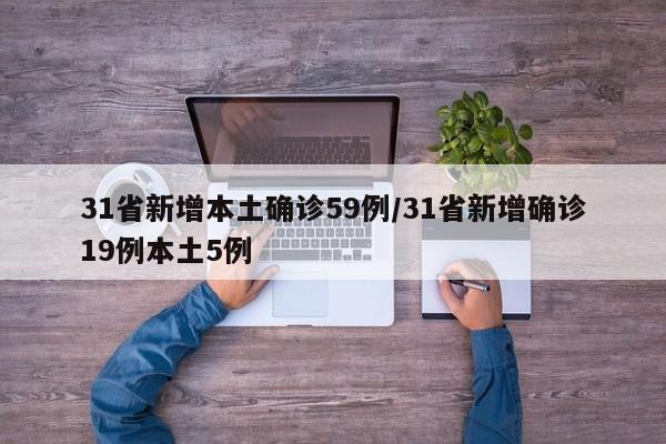 31省新增本土确诊59例/31省新增确诊19例本土5例