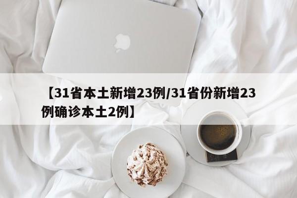 【31省本土新增23例/31省份新增23例确诊本土2例】