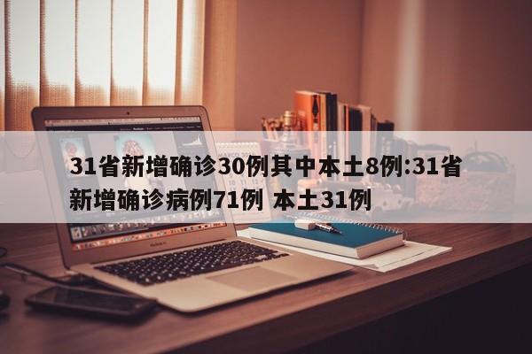 31省新增确诊30例其中本土8例:31省新增确诊病例71例 本土31例