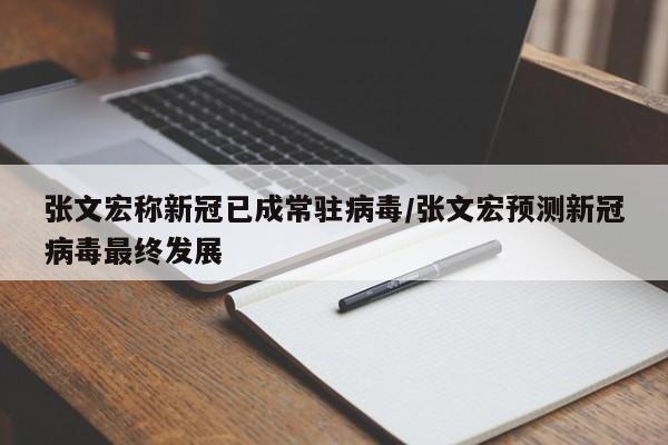 张文宏称新冠已成常驻病毒/张文宏预测新冠病毒最终发展
