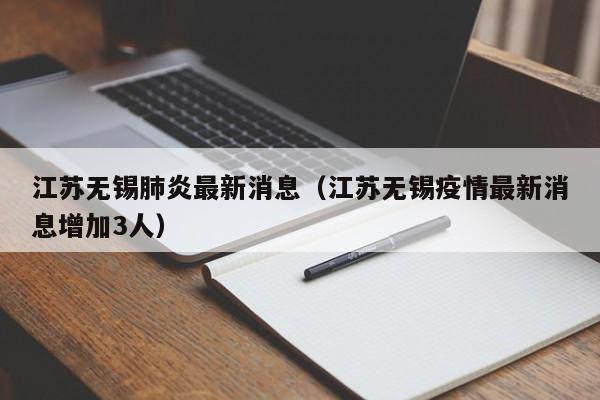 江苏无锡肺炎最新消息（江苏无锡疫情最新消息增加3人）
