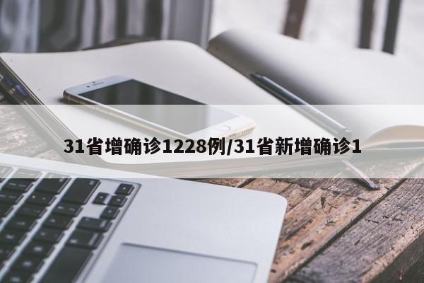 31省增确诊1228例/31省新增确诊1