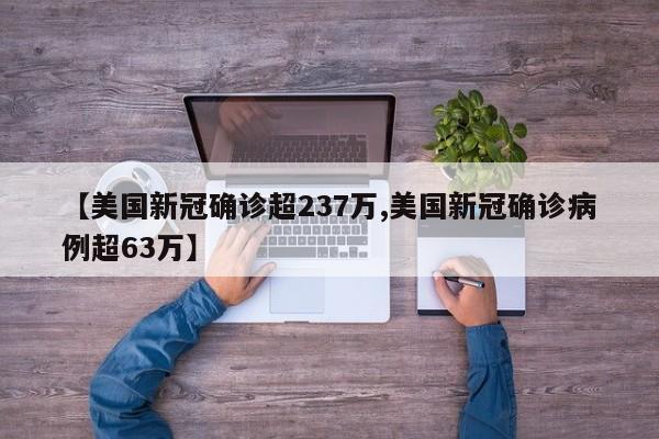 【美国新冠确诊超237万,美国新冠确诊病例超63万】