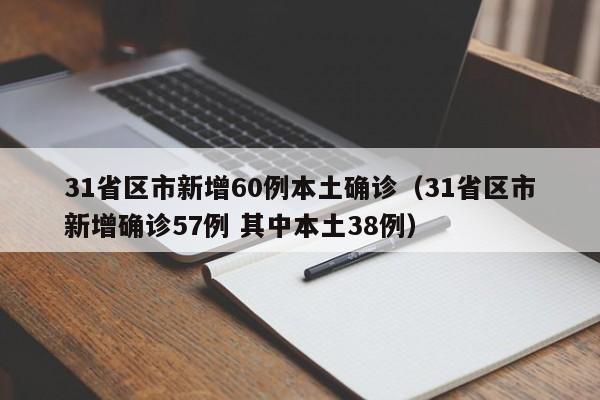 31省区市新增60例本土确诊（31省区市新增确诊57例 其中本土38例）