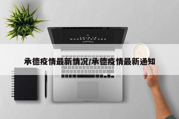 承德疫情最新情况/承德疫情最新通知