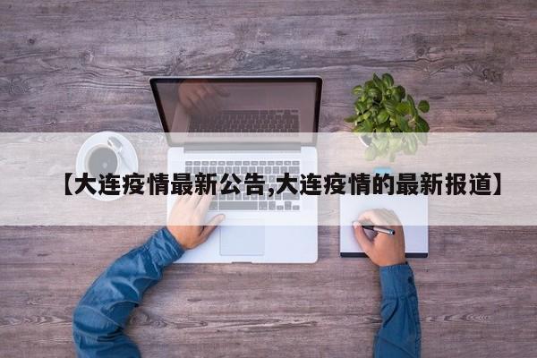 【大连疫情最新公告,大连疫情的最新报道】