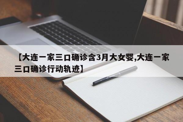【大连一家三口确诊含3月大女婴,大连一家三口确诊行动轨迹】