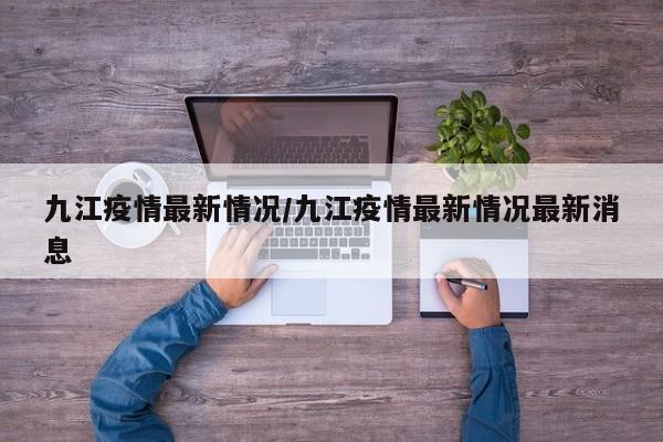 九江疫情最新情况/九江疫情最新情况最新消息