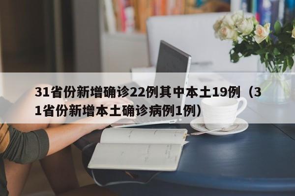 31省份新增确诊22例其中本土19例（31省份新增本土确诊病例1例）