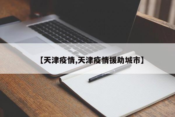 【天津疫情,天津疫情援助城市】