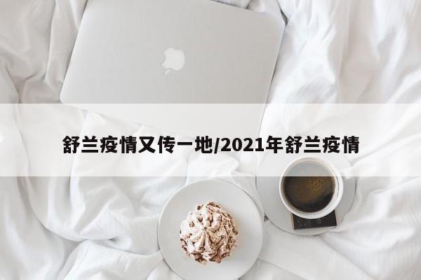 舒兰疫情又传一地/2021年舒兰疫情